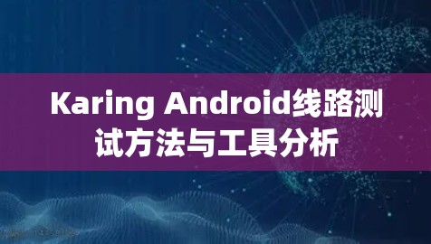 Karing Android线路测试方法与工具分析