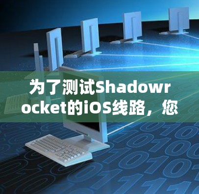为了测试Shadowrocket的iOS线路，您可以按照以下步骤进行
