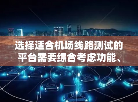 选择适合机场线路测试的平台需要综合考虑功能、价格、支持和扩展性等多个方面。以下是根据上述思考过程整理出的选择步骤和建议