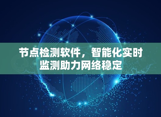 节点检测软件，智能化实时监测助力网络稳定